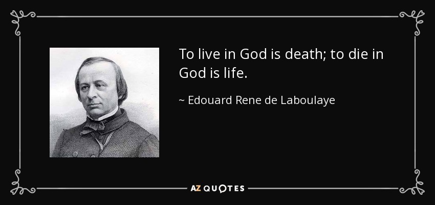 To live in God is death; to die in God is life. - Edouard Rene de Laboulaye