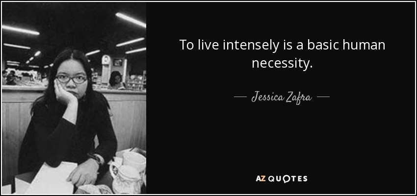 To live intensely is a basic human necessity. - Jessica Zafra