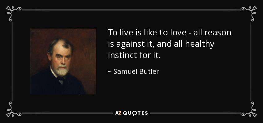 To live is like to love - all reason is against it, and all healthy instinct for it. - Samuel Butler
