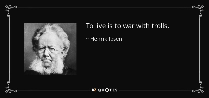 To live is to war with trolls. - Henrik Ibsen
