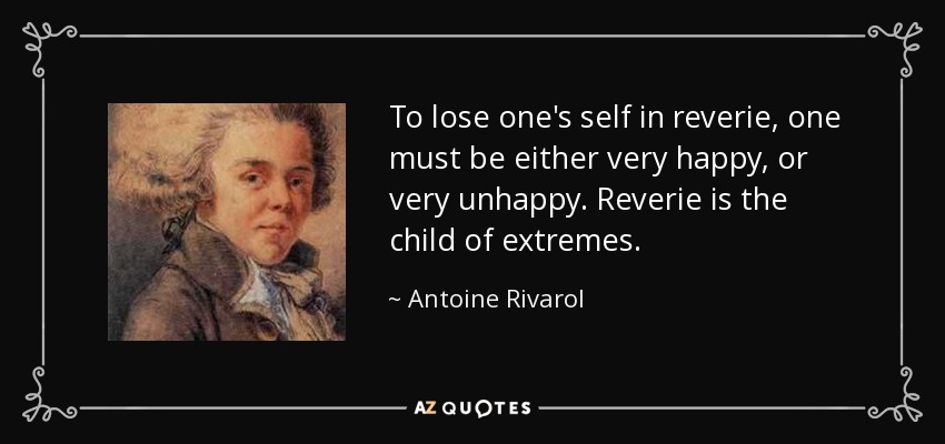 To lose one's self in reverie, one must be either very happy, or very unhappy. Reverie is the child of extremes. - Antoine Rivarol