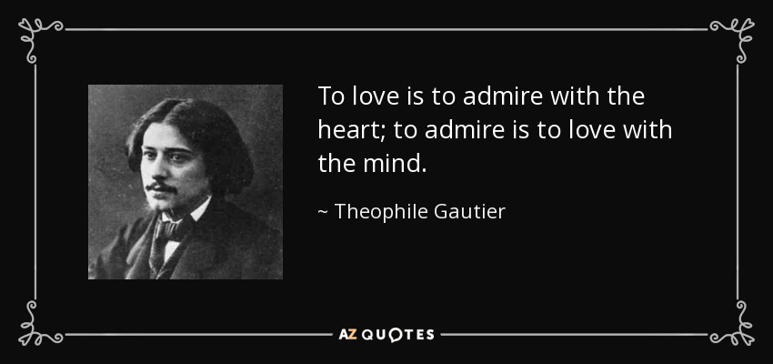 To love is to admire with the heart; to admire is to love with the mind. - Theophile Gautier