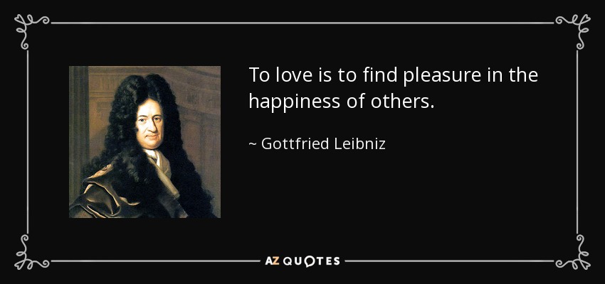To love is to find pleasure in the happiness of others. - Gottfried Leibniz