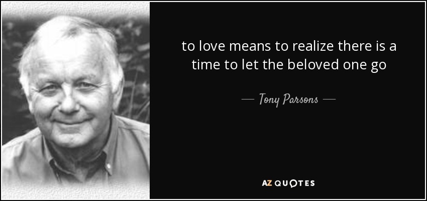 to love means to realize there is a time to let the beloved one go - Tony Parsons