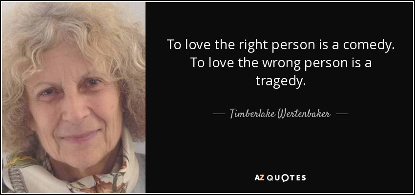 To love the right person is a comedy. To love the wrong person is a tragedy. - Timberlake Wertenbaker