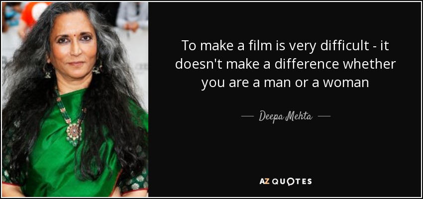 To make a film is very difficult - it doesn't make a difference whether you are a man or a woman - Deepa Mehta