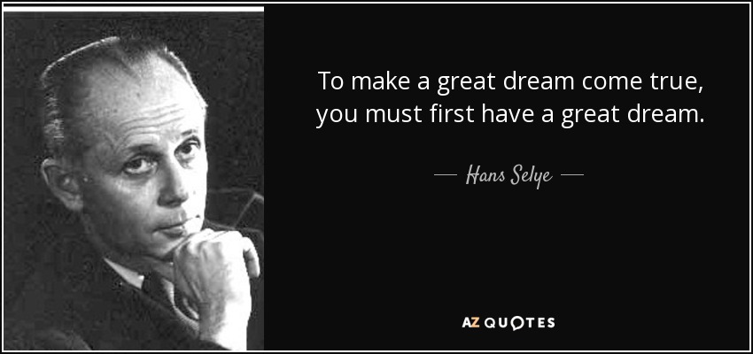 To make a great dream come true, you must first have a great dream. - Hans Selye