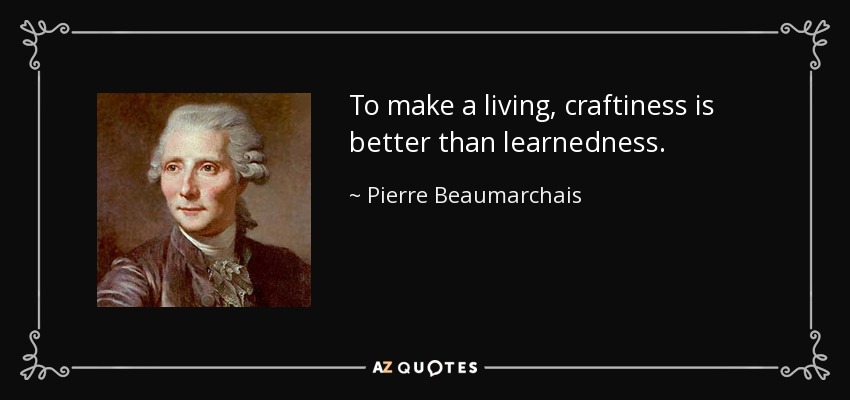To make a living, craftiness is better than learnedness. - Pierre Beaumarchais