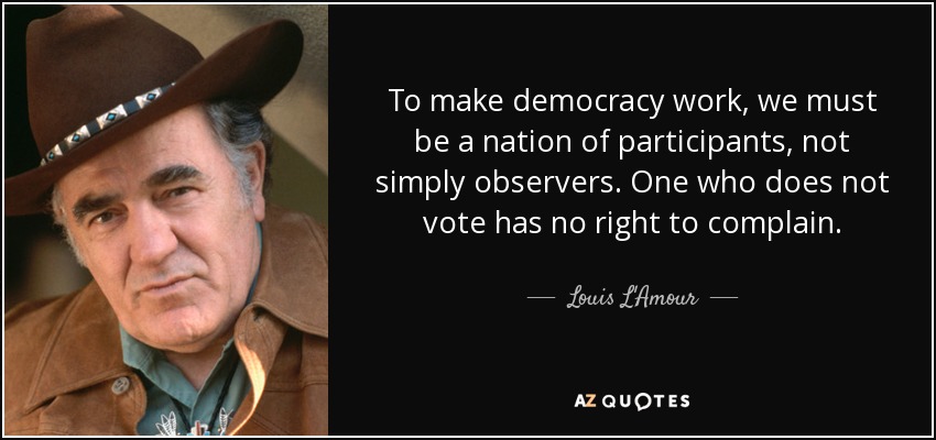 To make democracy work, we must be a nation of participants, not simply observers. One who does not vote has no right to complain. - Louis L'Amour