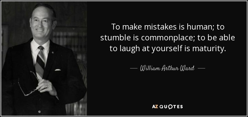To make mistakes is human; to stumble is commonplace; to be able to laugh at yourself is maturity. - William Arthur Ward