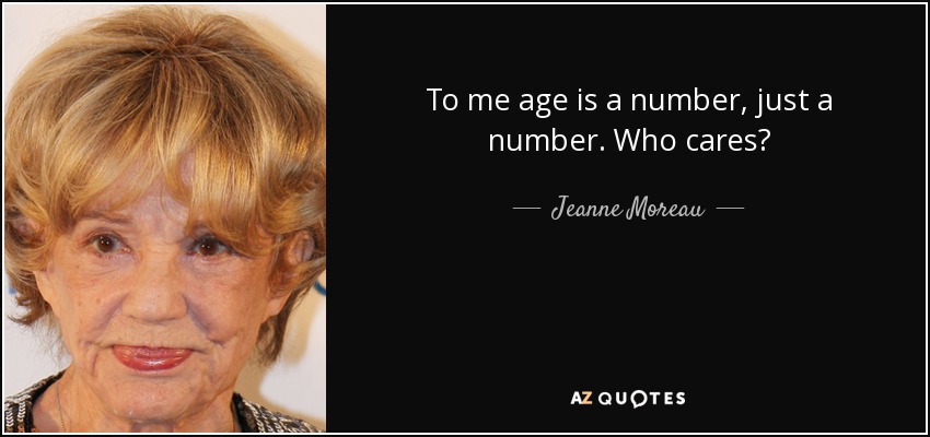 To me age is a number, just a number. Who cares? - Jeanne Moreau