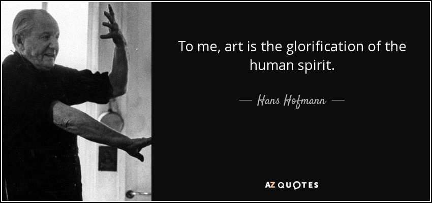 To me, art is the glorification of the human spirit. - Hans Hofmann