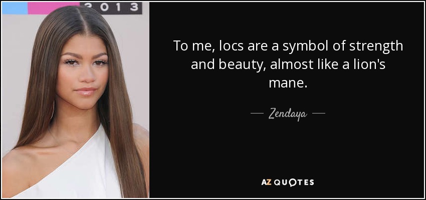 To me, locs are a symbol of strength and beauty, almost like a lion's mane. - Zendaya
