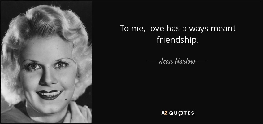 To me, love has always meant friendship. - Jean Harlow
