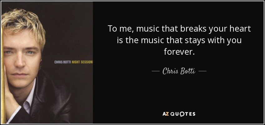 To me, music that breaks your heart is the music that stays with you forever. - Chris Botti