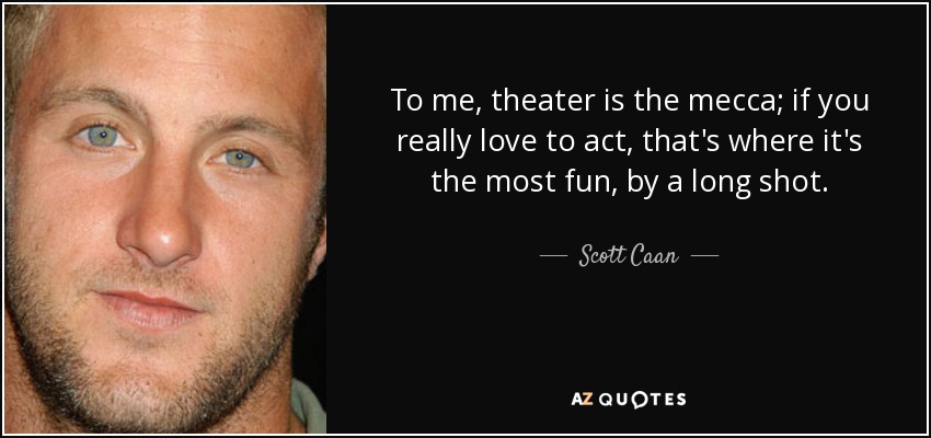 To me, theater is the mecca; if you really love to act, that's where it's the most fun, by a long shot. - Scott Caan