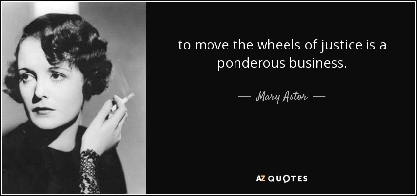 to move the wheels of justice is a ponderous business. - Mary Astor