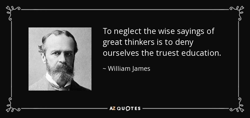 To neglect the wise sayings of great thinkers is to deny ourselves the truest education. - William James