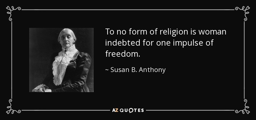 To no form of religion is woman indebted for one impulse of freedom. - Susan B. Anthony