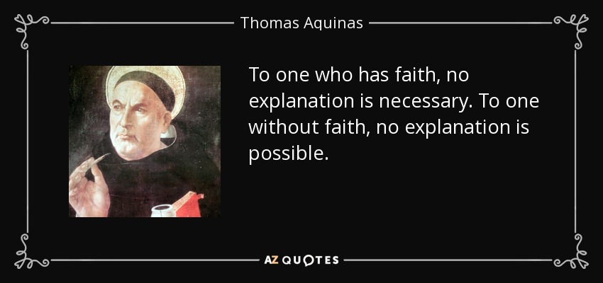 To one who has faith, no explanation is necessary. To one without faith, no explanation is possible. - Thomas Aquinas