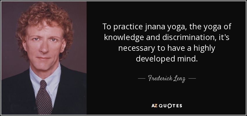 To practice jnana yoga, the yoga of knowledge and discrimination, it's necessary to have a highly developed mind. - Frederick Lenz