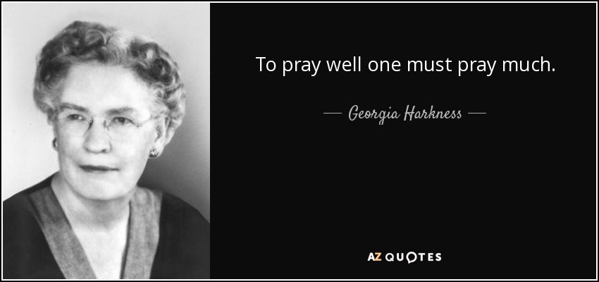 To pray well one must pray much. - Georgia Harkness