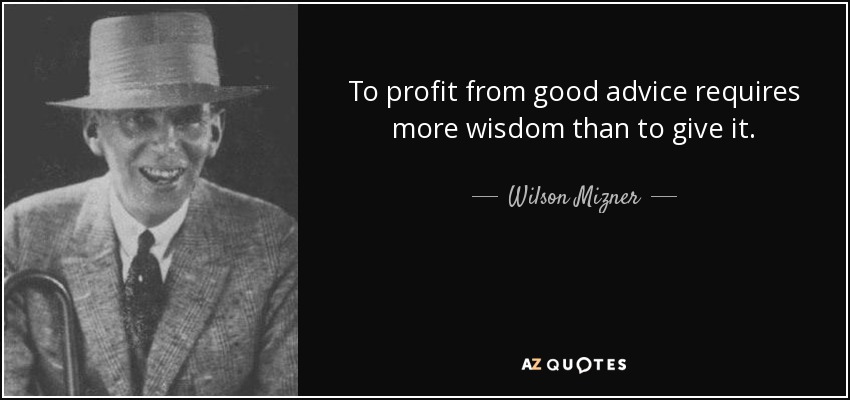 To profit from good advice requires more wisdom than to give it. - Wilson Mizner