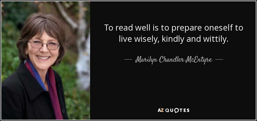 To read well is to prepare oneself to live wisely, kindly and wittily. - Marilyn Chandler McEntyre