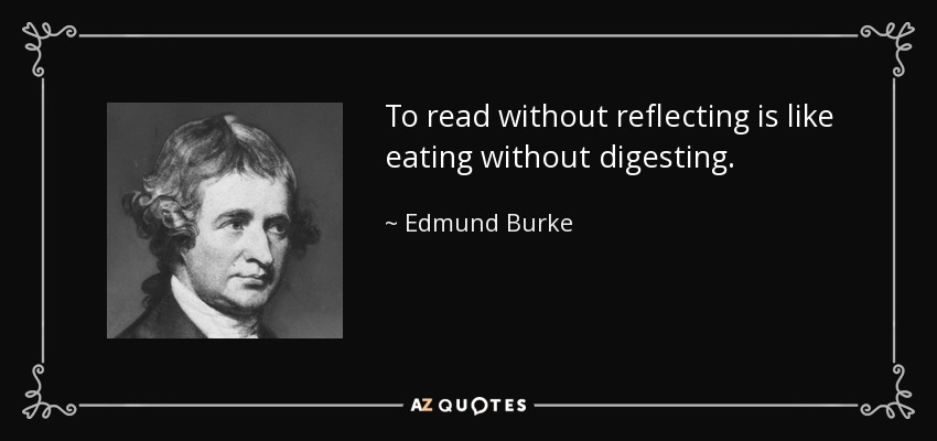 To read without reflecting is like eating without digesting. - Edmund Burke