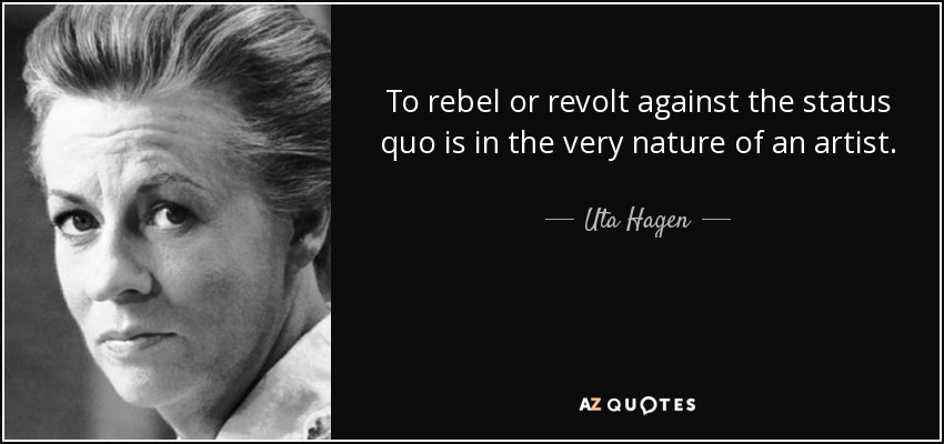 To rebel or revolt against the status quo is in the very nature of an artist. - Uta Hagen