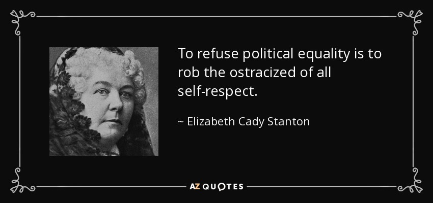 To refuse political equality is to rob the ostracized of all self-respect. - Elizabeth Cady Stanton