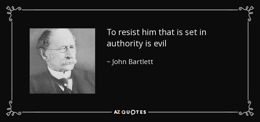 To resist him that is set in authority is evil - John Bartlett