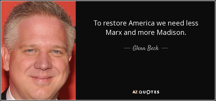 To restore America we need less Marx and more Madison. - Glenn Beck