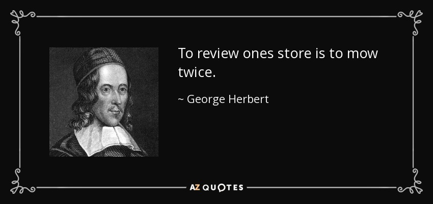 To review ones store is to mow twice. - George Herbert