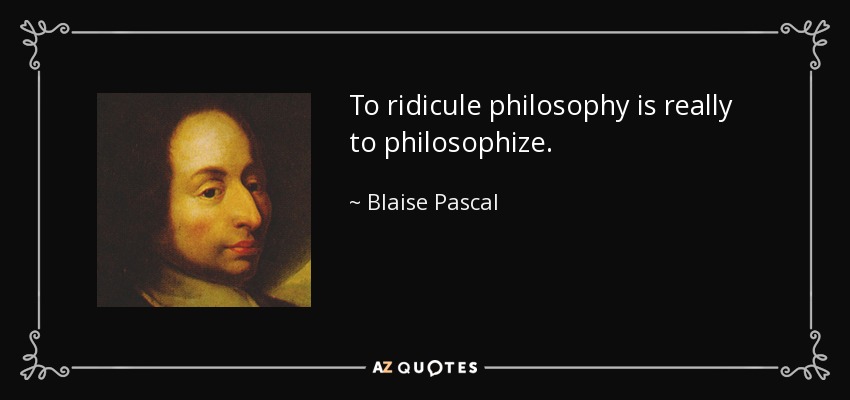 To ridicule philosophy is really to philosophize. - Blaise Pascal