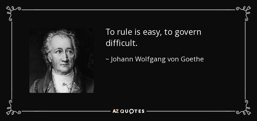 To rule is easy, to govern difficult. - Johann Wolfgang von Goethe