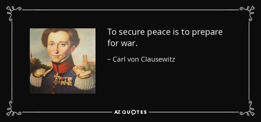 To secure peace is to prepare for war. - Carl von Clausewitz