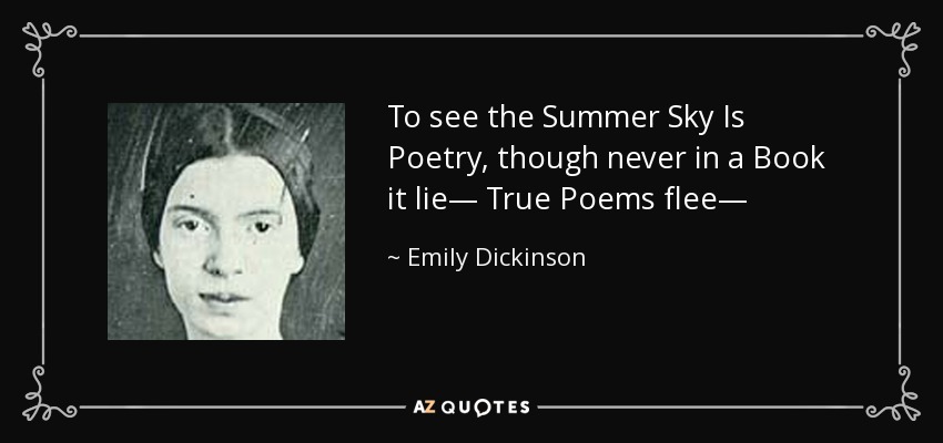 To see the Summer Sky Is Poetry, though never in a Book it lie— True Poems flee— - Emily Dickinson