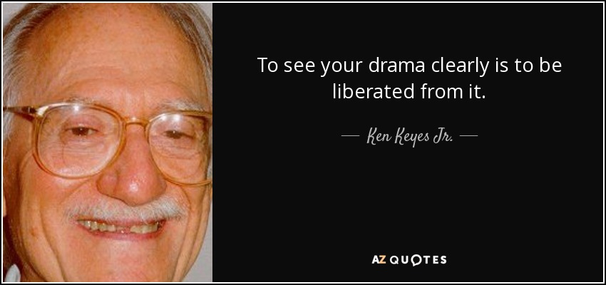 To see your drama clearly is to be liberated from it. - Ken Keyes Jr.