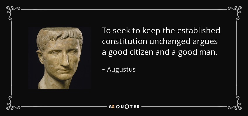 To seek to keep the established constitution unchanged argues a good citizen and a good man. - Augustus