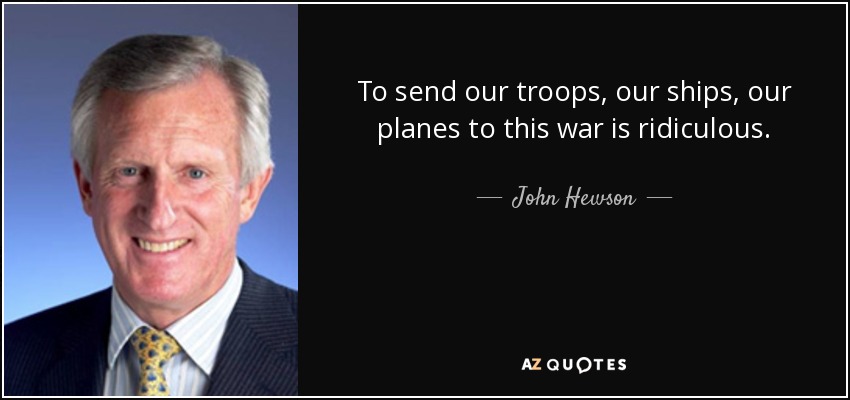 To send our troops, our ships, our planes to this war is ridiculous. - John Hewson