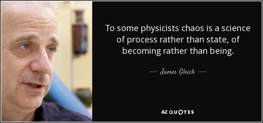 To some physicists chaos is a science of process rather than state, of becoming rather than being. - James Gleick