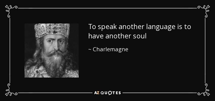 To speak another language is to have another soul - Charlemagne