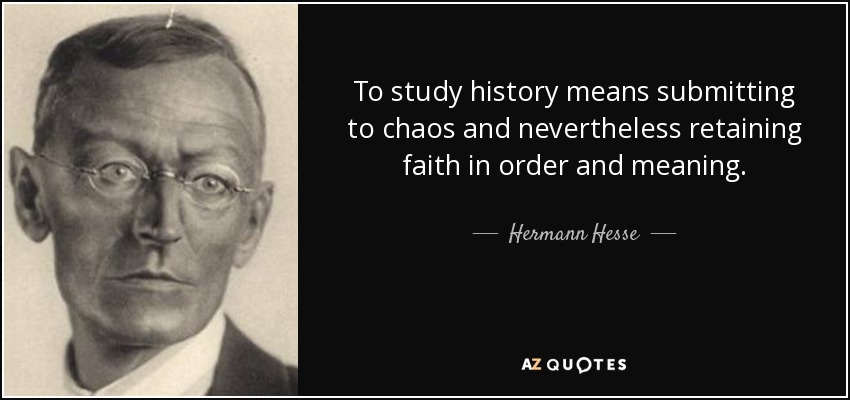 To study history means submitting to chaos and nevertheless retaining faith in order and meaning. - Hermann Hesse