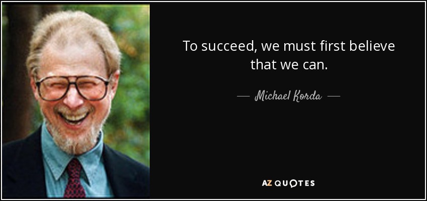 To succeed, we must first believe that we can. - Michael Korda