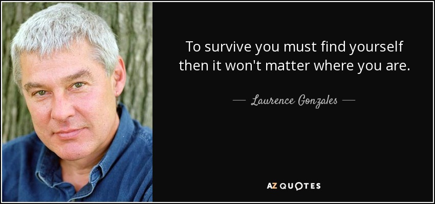 To survive you must find yourself then it won't matter where you are. - Laurence Gonzales