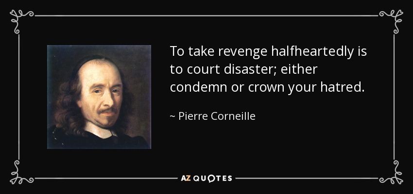 To take revenge halfheartedly is to court disaster; either condemn or crown your hatred. - Pierre Corneille