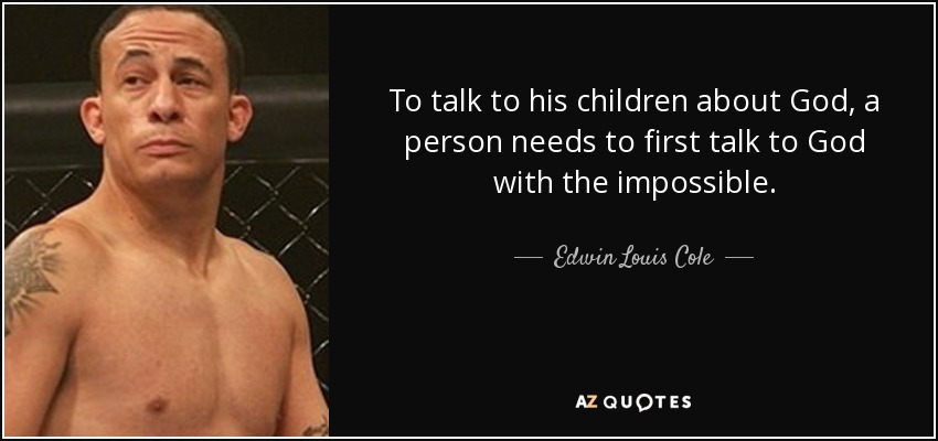 To talk to his children about God, a person needs to first talk to God with the impossible. - Edwin Louis Cole