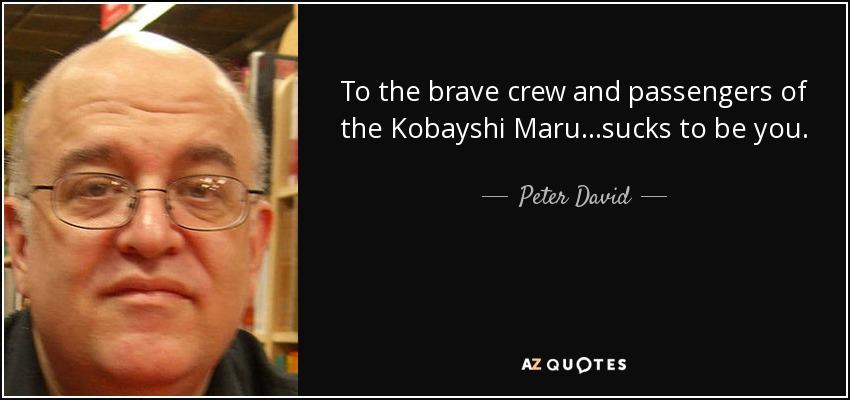 To the brave crew and passengers of the Kobayshi Maru…sucks to be you. - Peter David