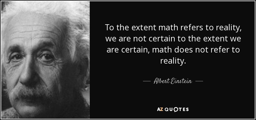To the extent math refers to reality, we are not certain to the extent we are certain, math does not refer to reality. - Albert Einstein